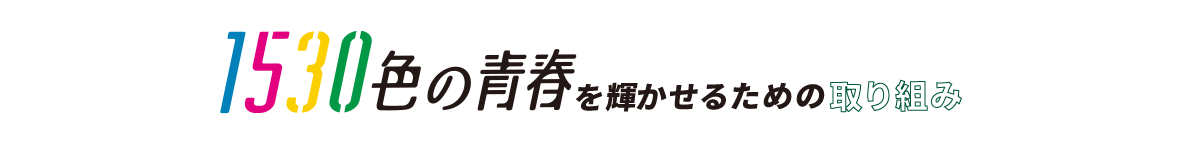 1530色の青春を輝かせるための取り組み